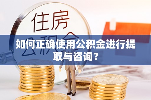 高邑如何正确使用公积金进行提取与咨询？