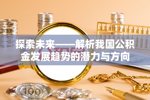 高邑探索未来——解析我国公积金发展趋势的潜力与方向
