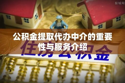 高邑公积金提取代办中介的重要性与服务介绍
