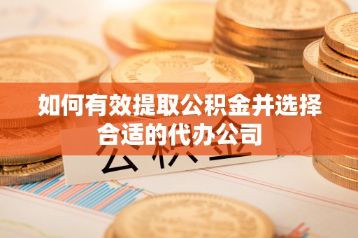 高邑如何有效提取公积金并选择合适的代办公司