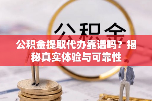 高邑公积金提取代办靠谱吗？揭秘真实体验与可靠性