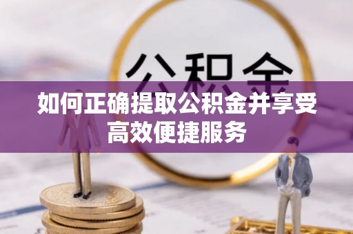 高邑如何正确提取公积金并享受高效便捷服务
