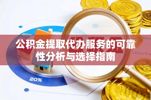 高邑公积金提取代办服务的可靠性分析与选择指南