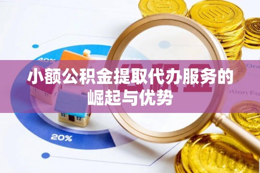 高邑小额公积金提取代办服务的崛起与优势