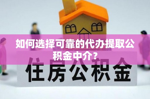 高邑如何选择可靠的代办提取公积金中介？