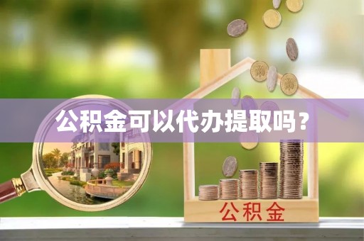 高邑公积金可以代办提取吗？