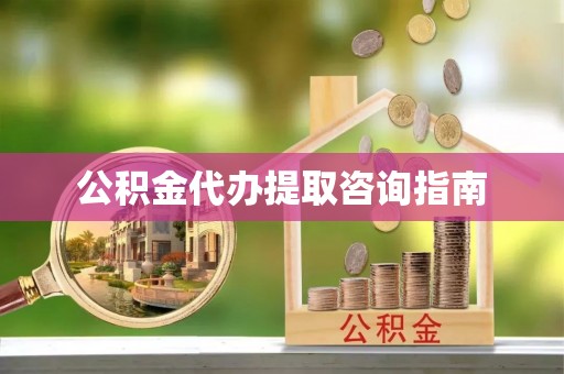 高邑公积金代办提取咨询指南