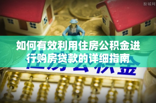 高邑如何有效利用住房公积金进行购房贷款的详细指南