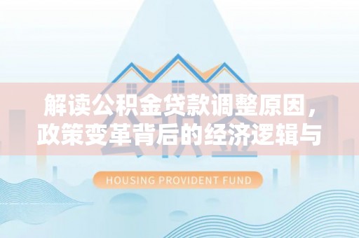 高邑解读公积金贷款调整原因，政策变革背后的经济逻辑与民生影响