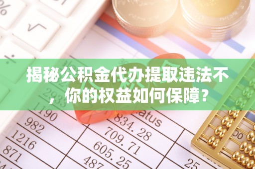 高邑揭秘公积金代办提取违法不，你的权益如何保障？