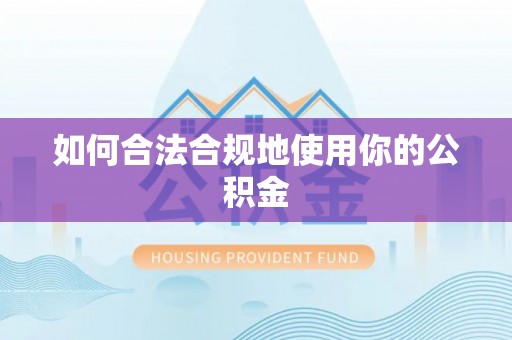 高邑如何合法合规地使用你的公积金