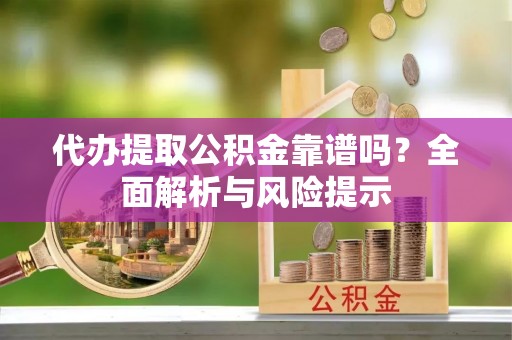 高邑代办提取公积金靠谱吗？全面解析与风险提示