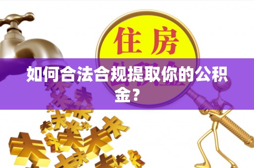 高邑如何合法合规提取你的公积金？