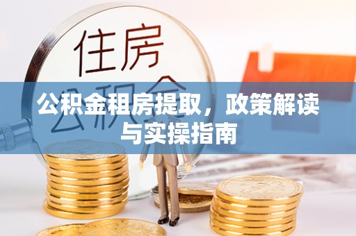 高邑公积金租房提取，政策解读与实操指南